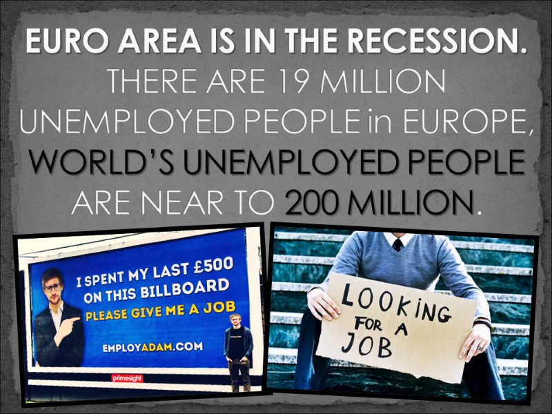 EURO AREA IS IN THE RECESSION. THERE ARE 19 MILLION UNEMPLOYED PEOPLE in EUROPE,
